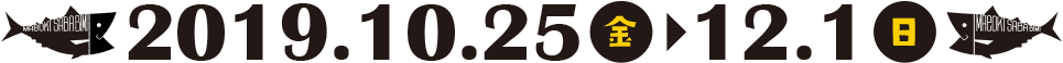 2019.10.25（金）→2019.12.1（日）